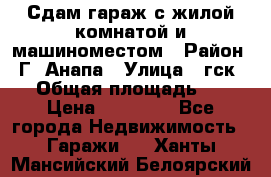 Сдам гараж с жилой комнатой и машиноместом › Район ­ Г. Анапа › Улица ­ гск-12 › Общая площадь ­ 72 › Цена ­ 20 000 - Все города Недвижимость » Гаражи   . Ханты-Мансийский,Белоярский г.